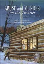 Abuse and Murder on the Frontier: The Trials and Travels of Rebecca Hawkins 1800-1860, by William B. Bundschu