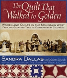 The Quilt That Walked to Golden: Women and Quilts in the Mountain West From the Overland Trails, by Sandra Dallas with Nanette Simonds