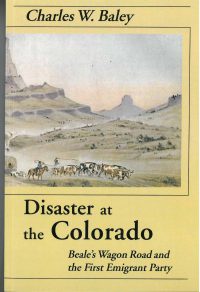 Disaster at the Colorado: Beale's Wagon Road and the First Emigrant Party, by Charles W. Baley